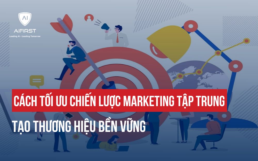 5 CÁCH TỐI ƯU CHIẾN LƯỢC MARKETING TẬP TRUNG CHO DOANH NGHIỆP